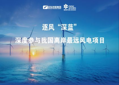 逐風“深藍”！遠東深度參與我國離岸最遠風電項目